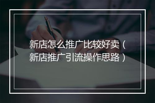 新店怎么推广比较好卖（新店推广引流操作思路）