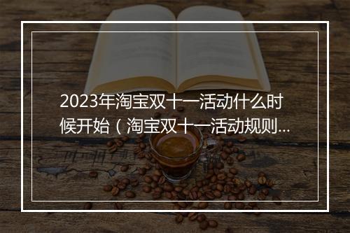 2023年淘宝双十一活动什么时候开始（淘宝双十一活动规则）