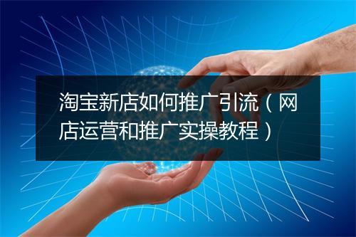 淘宝新店如何推广引流（网店运营和推广实操教程）