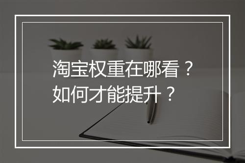 淘宝权重在哪看？如何才能提升？