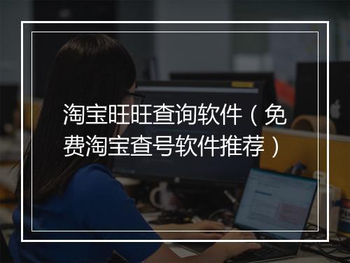 淘宝旺旺查询软件（免费淘宝查号软件推荐）