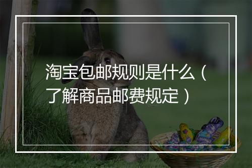 淘宝包邮规则是什么（了解商品邮费规定）