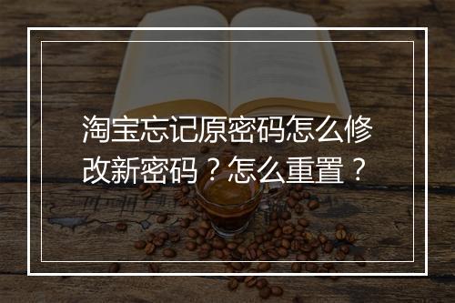 淘宝忘记原密码怎么修改新密码？怎么重置？