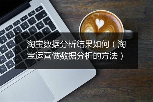 淘宝数据分析结果如何（淘宝运营做数据分析的方法）