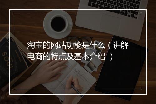 淘宝的网站功能是什么（讲解电商的特点及基本介绍 ）