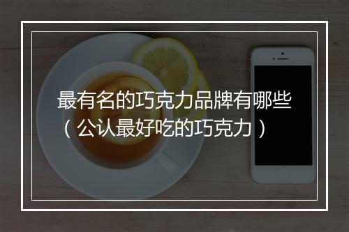 最有名的巧克力品牌有哪些（公认最好吃的巧克力）