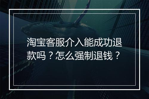 淘宝客服介入能成功退款吗？怎么强制退钱？