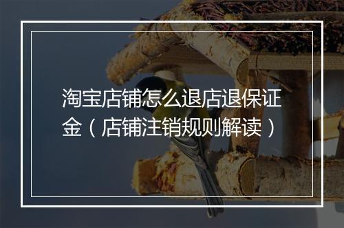 淘宝店铺怎么退店退保证金（店铺注销规则解读）