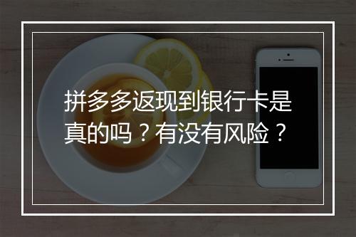 拼多多返现到银行卡是真的吗？有没有风险？