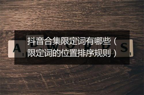 抖音合集限定词有哪些（限定词的位置排序规则）