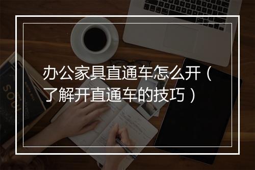 办公家具直通车怎么开（了解开直通车的技巧）