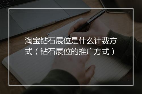 淘宝钻石展位是什么计费方式（钻石展位的推广方式）
