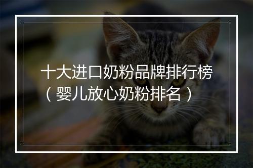 十大进口奶粉品牌排行榜（婴儿放心奶粉排名）