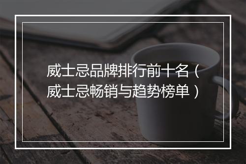 威士忌品牌排行前十名（威士忌畅销与趋势榜单）