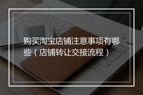 购买淘宝店铺注意事项有哪些（店铺转让交接流程）