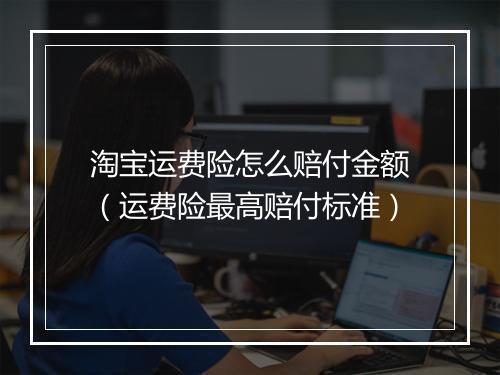淘宝运费险怎么赔付金额（运费险最高赔付标准）