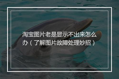 淘宝图片老是显示不出来怎么办（了解图片故障处理妙招）