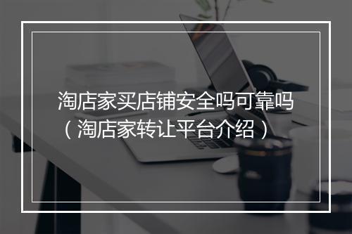 淘店家买店铺安全吗可靠吗（淘店家转让平台介绍）