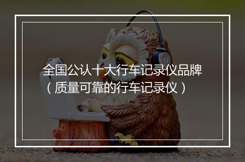 全国公认十大行车记录仪品牌（质量可靠的行车记录仪）