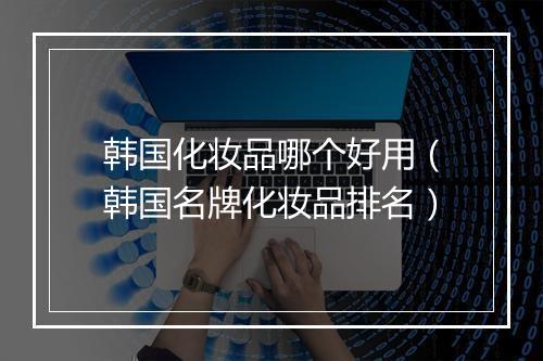 韩国化妆品哪个好用（韩国名牌化妆品排名）