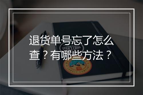 退货单号忘了怎么查？有哪些方法？