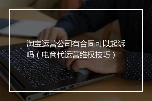 淘宝运营公司有合同可以起诉吗（电商代运营维权技巧）