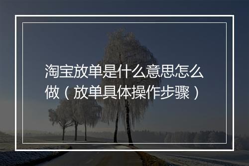 淘宝放单是什么意思怎么做（放单具体操作步骤）