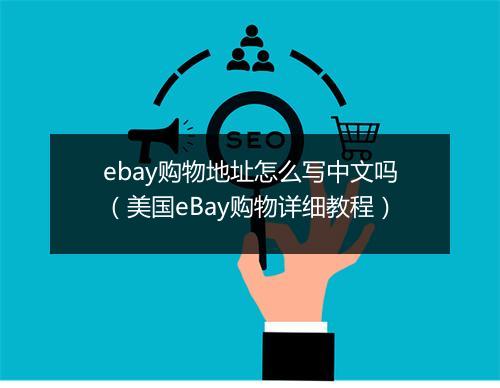 ebay购物地址怎么写中文吗（美国eBay购物详细教程）