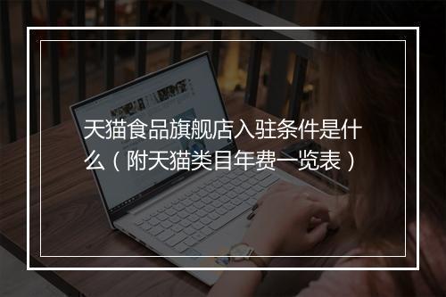 天猫食品旗舰店入驻条件是什么（附天猫类目年费一览表）