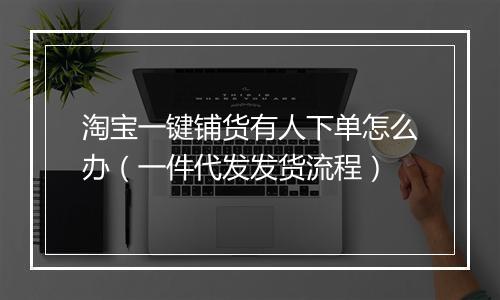 淘宝一键铺货有人下单怎么办（一件代发发货流程）