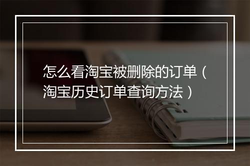 怎么看淘宝被删除的订单（淘宝历史订单查询方法）