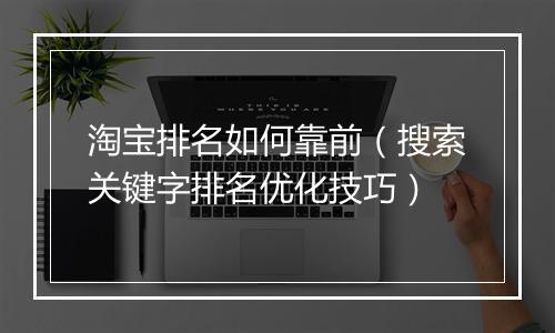淘宝排名如何靠前（搜索关键字排名优化技巧）
