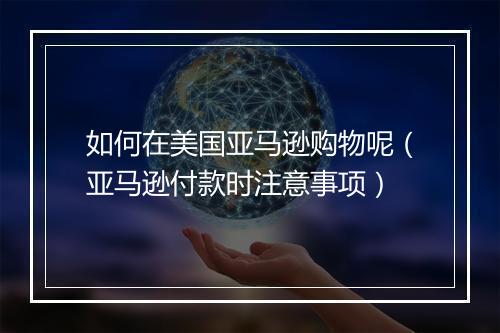 如何在美国亚马逊购物呢（亚马逊付款时注意事项）