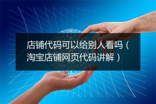 店铺代码可以给别人看吗（淘宝店铺网页代码讲解）