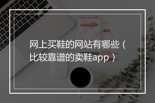 网上买鞋的网站有哪些（比较靠谱的卖鞋app）
