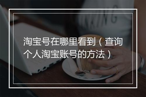 淘宝号在哪里看到（查询个人淘宝账号的方法）