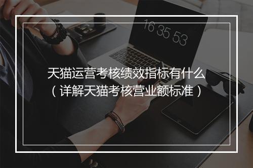 天猫运营考核绩效指标有什么（详解天猫考核营业额标准）