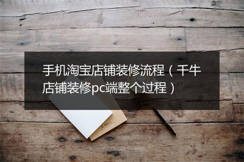 手机淘宝店铺装修流程（千牛店铺装修pc端整个过程）