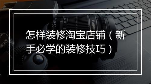 怎样装修淘宝店铺（新手必学的装修技巧）