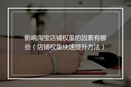 影响淘宝店铺权重的因素有哪些（店铺权重快速提升方法）