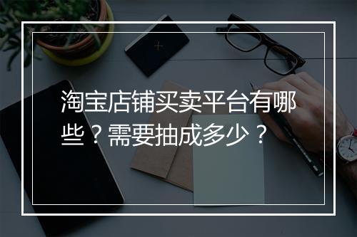 淘宝店铺买卖平台有哪些？需要抽成多少？