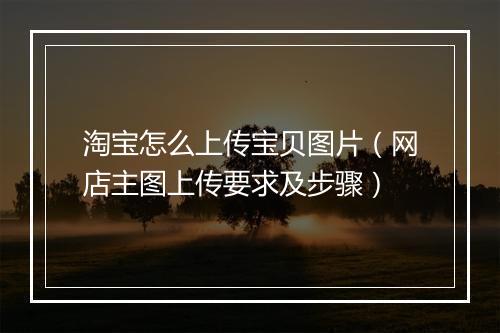 淘宝怎么上传宝贝图片（网店主图上传要求及步骤）