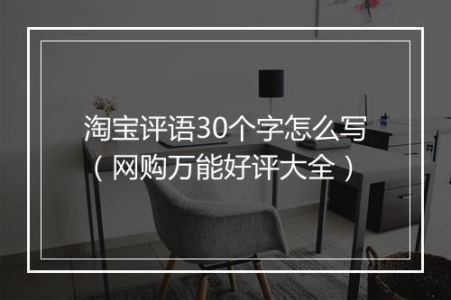 淘宝评语30个字怎么写（网购万能好评大全）