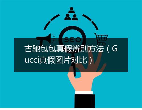 古驰包包真假辨别方法（Gucci真假图片对比）