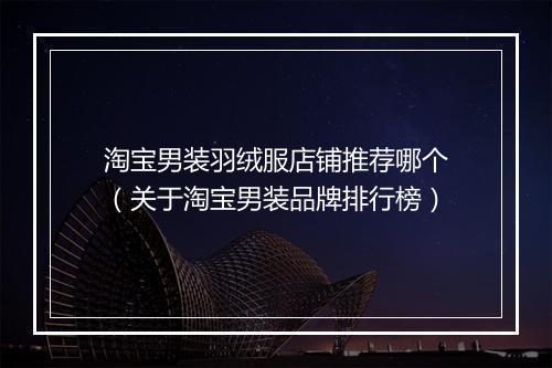 淘宝男装羽绒服店铺推荐哪个（关于淘宝男装品牌排行榜）