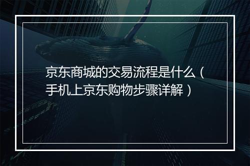 京东商城的交易流程是什么（手机上京东购物步骤详解）