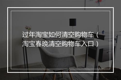 过年淘宝如何清空购物车（淘宝春晚清空购物车入口）