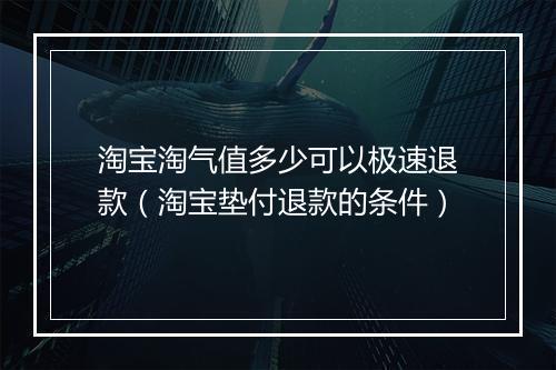 淘宝淘气值多少可以极速退款（淘宝垫付退款的条件）