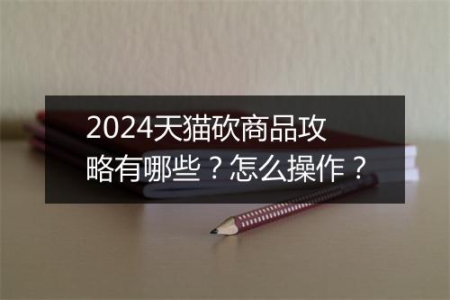 2024天猫砍商品攻略有哪些？怎么操作？