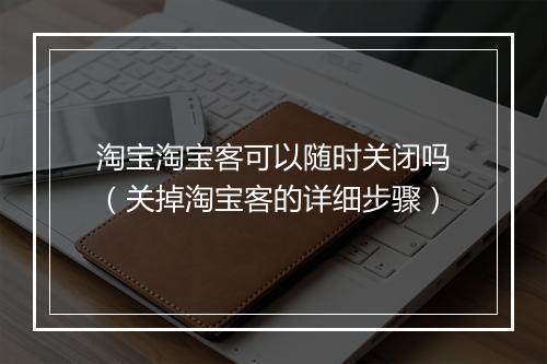 淘宝淘宝客可以随时关闭吗（关掉淘宝客的详细步骤）